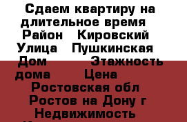 Сдаем квартиру на длительное время. › Район ­ Кировский › Улица ­ Пушкинская › Дом ­ 109 › Этажность дома ­ 9 › Цена ­ 9 500 - Ростовская обл., Ростов-на-Дону г. Недвижимость » Квартиры аренда   